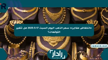 «انخفاض مفاجئ» سعر الذهب اليوم السبت 17-5-2025 هل تتغير التوقعات؟